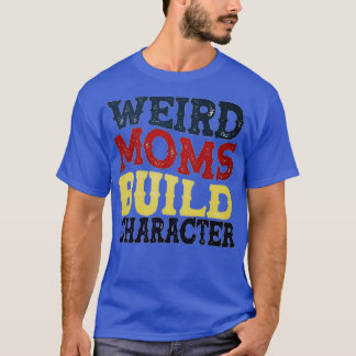 Tshirt weird moms build character