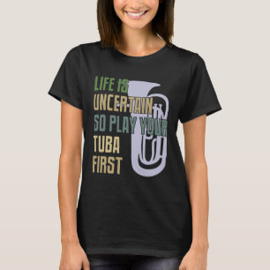 Tuba Player - Life Is Uncertain So Play Your Tuba  T-Shirt