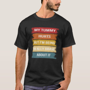 Tummy Hurts But I m Being Really Brave About It tu T-Shirt