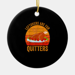 Turkey Day Leftovers Are For Quitters Thanksgiving Ceramic Ornament