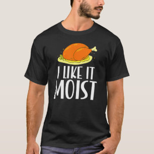 Turkey I Like It Moist Thanksgiving Dinner For Fam T-Shirt