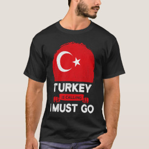 Turkey Is Calling I Must Go Turkish Heritage Roots T-Shirt