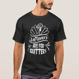 Turkey Leftovers Are For Quitters Thanksgiving Tur T-Shirt