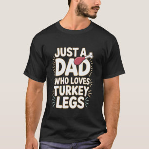 Turkey Legs Just A Dad Who Loves Turkey Legs T-Shirt