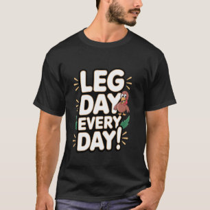 Turkey Legs Leg Day Every Day! T-Shirt