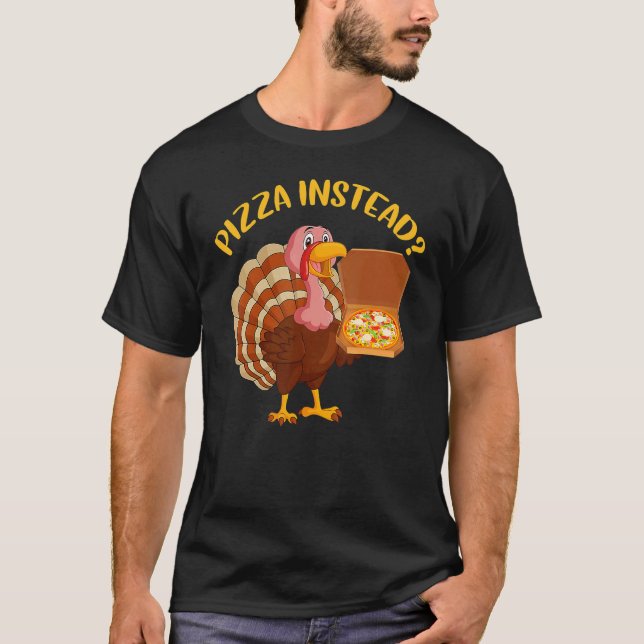Turkey Lets have Pizza instead  Thanksgiving  5 T-Shirt (Front)