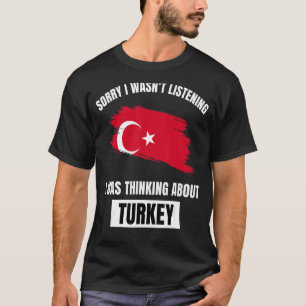 Turkey Sorry I Wasn't Listening Thinking About Tur T-Shirt