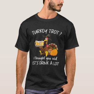 Turkey Trot I Thought You Said Drink A Lot Thanksg T-Shirt