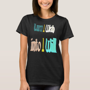 Turn I Wish Into I Will T-Shirt