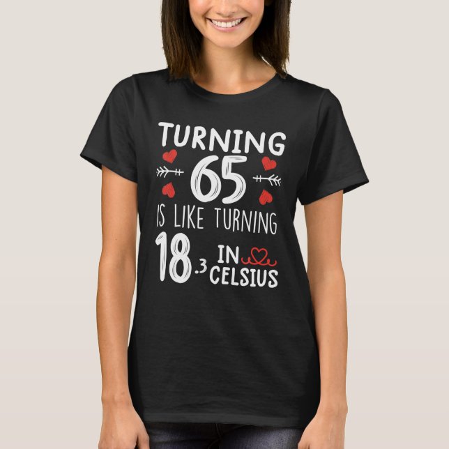 Turning 65 Is Like Turning 18 In Celsius Funny T-Shirt (Front)