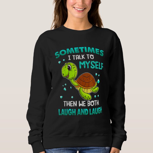 Turtle Sometimes I Talk To Myself Then We Both Lau Sweatshirt (Front)