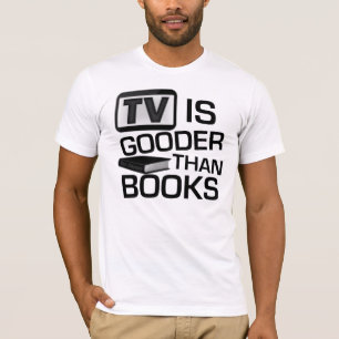 TV is Gooder Than Books Funny T-Shirt