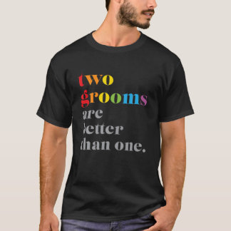 Two Grooms Are Better Than One LGBTQ Wedding T-Shirt