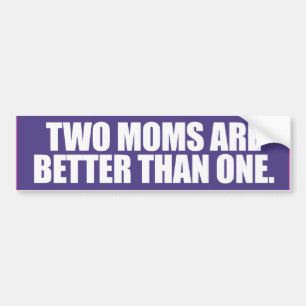 TWO MOMS ARE BETTER THAN ONE -.png Bumper Sticker