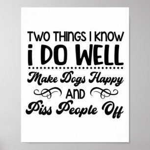 Two Things I Know I Do Well Make Dogs Happy And Pe Poster