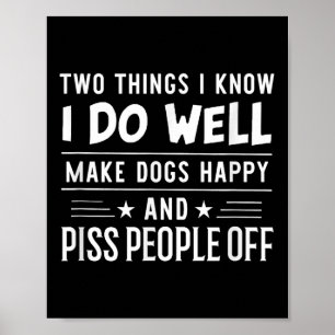 Two Things I Know I Do Well Make Dogs Happy People Poster