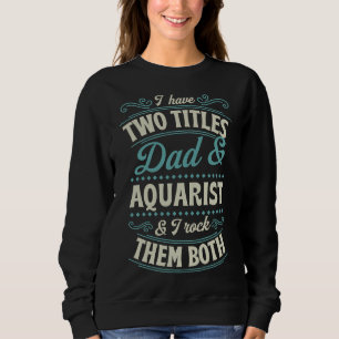Two Titles Dad And Aquarium And I Rock Them Both F Sweatshirt