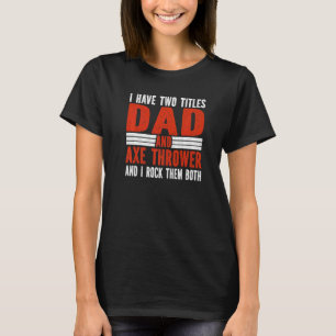 Two Titles Dad and Axe Thrower Axe Throwing   T-Shirt