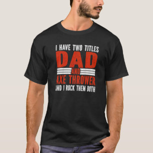 Two Titles Dad and Axe Thrower Axe Throwing T-Shirt