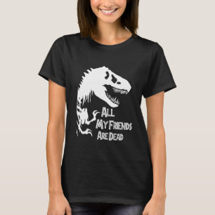 Tyrannosaurus Rex Dinosaur, All My Friends Are Dea T-Shirt