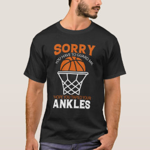 U have to guard me i hope u taped Ankles   Basketb T-Shirt