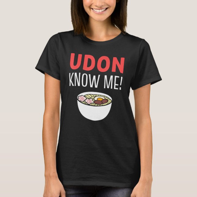 Udon Know Me Noodle Soup Enthusiast T-Shirt (Front)