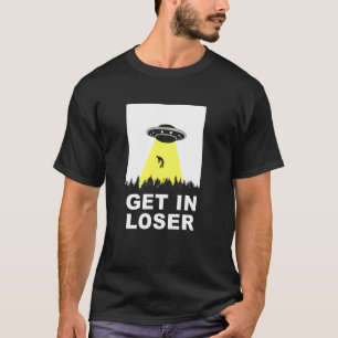 UFO Alien abduction get in loser T-Shirt