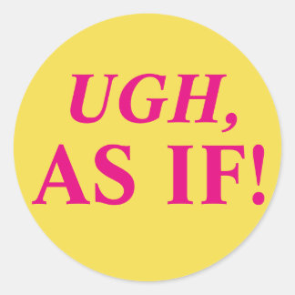 Ugh, As If! Classic Round Sticker