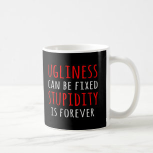Ugliness can be fixed stupidity is forever coffee mug