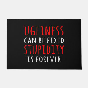 Ugliness can be fixed stupidity is forever doormat