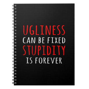 Ugliness can be fixed stupidity is forever notebook