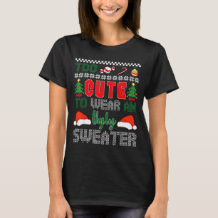 Ugly Christmas Sweater, Too Cute To Wear An Ugly S T-Shirt