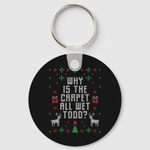 Ugly Christmas Why is the Carpet Wet Todd Keychain