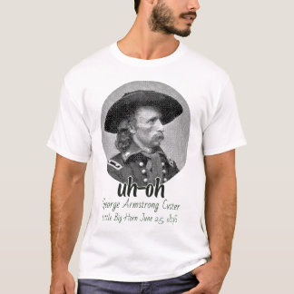 uh-oh George Armstrong Custer little big horn T-Shirt