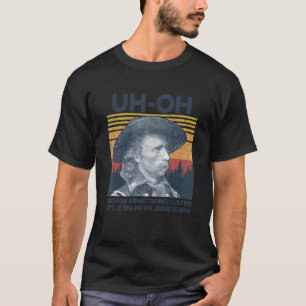 Uh Oh George Armstrong Custer Little Bighorn June  T-Shirt