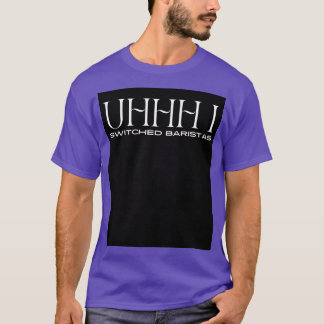 Uhhh i switched baristas 13 T-Shirt