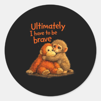 Ultimately i have to be brave funny monkey  classic round sticker