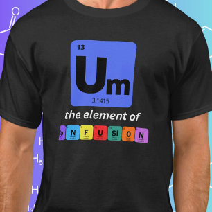 Um The Element of Confusion Funny Geeky T-Shirt