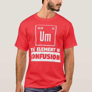 Um The Elements Of Confusion Chemistry Chemist Sci T-Shirt
