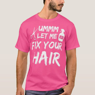 Ummm Let Me Fix Your Hair Haircut For Barbers Hair T-Shirt