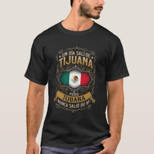 Un Dã­A Salã­ De Tijuana Pero Tijuana Nunca Saliã³ T-Shirt