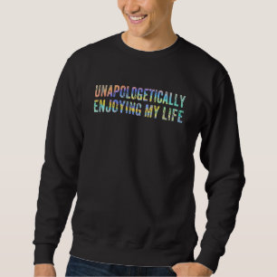 Unapologetically Enjoying My Life Living My Life Sweatshirt