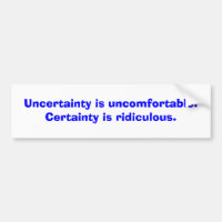 Uncertainty is uncomfortable. Certainty is ridi...