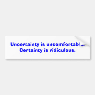 Uncertainty is uncomfortable. Certainty is ridi... Bumper Sticker
