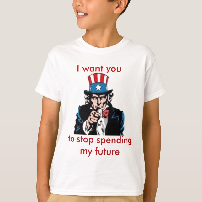 uncle sam, I want you, to stop spending my future T-Shirt (Front)
