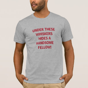 Under These Whiskers Hides a Handsome Fellow T-Shirt