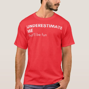 Underestimate Me Thatll Be Fun Funny Sarcastic Say T-Shirt