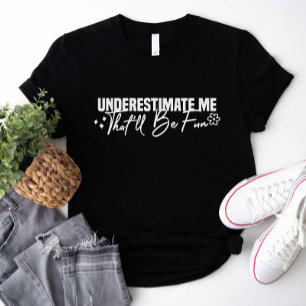 Underestimate Me That'll Be Fun T-Shirt