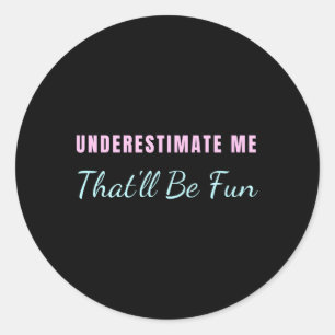 Underestimate Me T'Ll Be Fun Classic Round Sticker