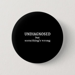 Undiagnosed But Soing's Wrong Funny Humor Sarcasm  2 Inch Round Button